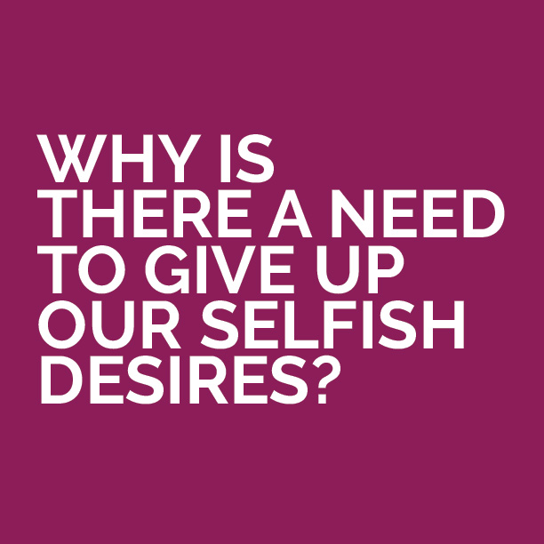 Why-is-there-a-need-to-give-up-our-selfish-desires-